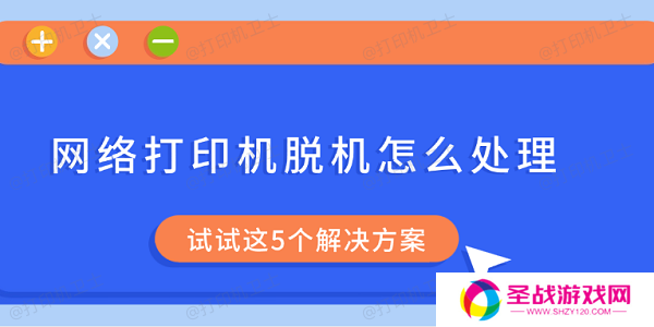 网络打印机脱机怎么处理 试试这5个解决方案